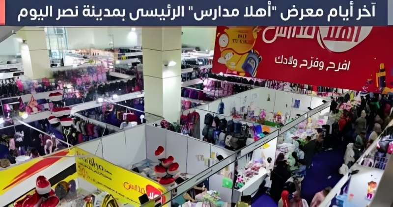 آخر أيام معرض «أهلًا مدارس» الرئيسي بمدينة نصر اليوم